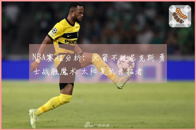 NBA赛程分析：火箭不敌尼克斯 勇士战胜魔术 太阳复仇开拓者