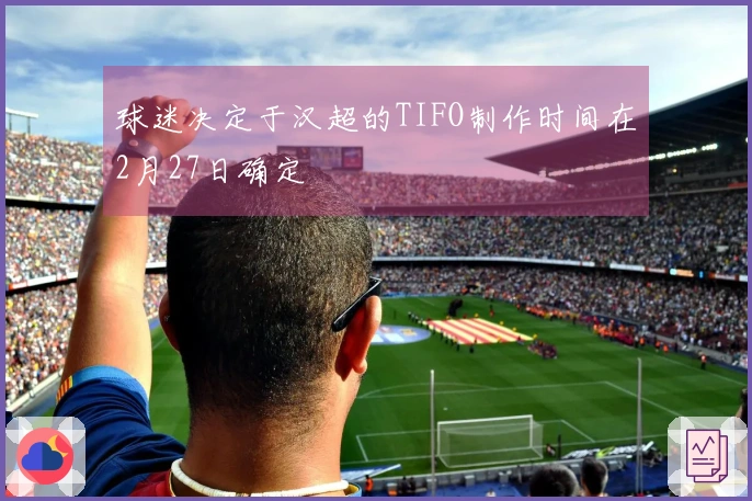 球迷决定于汉超的TIFO制作时间在2月27日确定