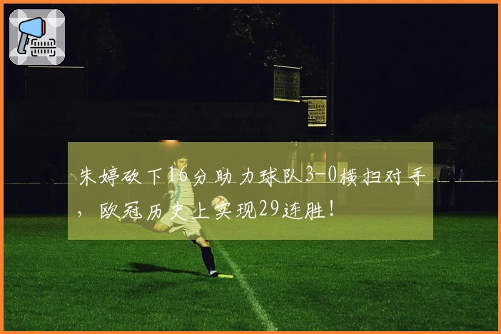 朱婷砍下16分助力球队3-0横扫对手，欧冠历史上实现29连胜！