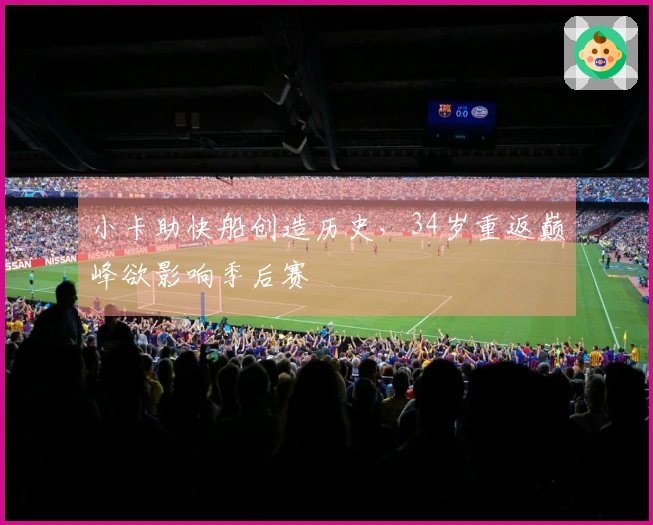 小卡助快船创造历史，34岁重返巅峰欲影响季后赛