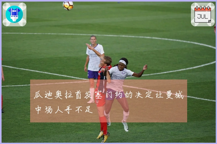 瓜迪奥拉首发塞门约的决定让曼城中场人手不足