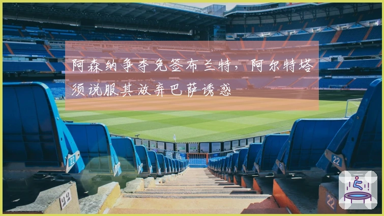 阿森纳争夺免签布兰特，阿尔特塔须说服其放弃巴萨诱惑