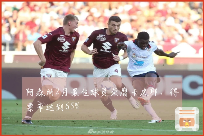 阿森纳2月最佳球员荣膺卡皮耶，得票率达到65%