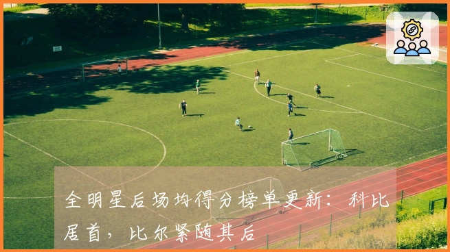 全明星后场均得分榜单更新：科比居首，比尔紧随其后