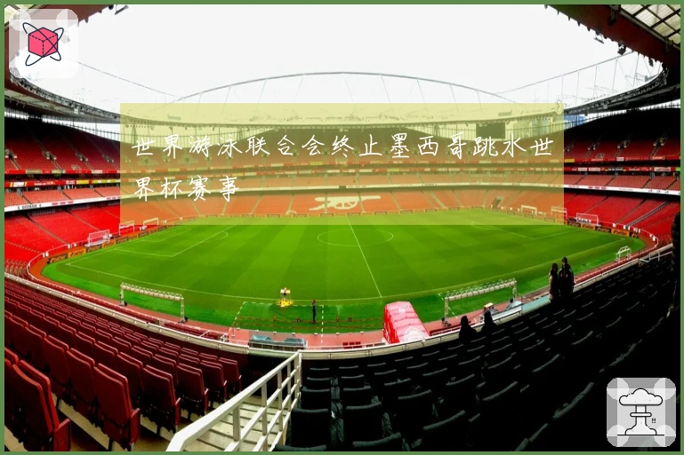 世界游泳联合会终止墨西哥跳水世界杯赛事