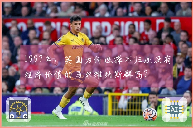 1997年，英国为何选择不归还没有经济价值的马尔维纳斯群岛？