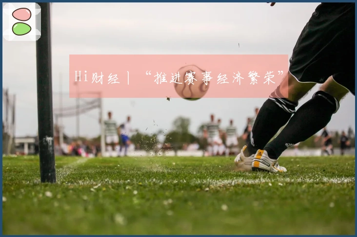 Hi财经丨“推进赛事经济繁荣”