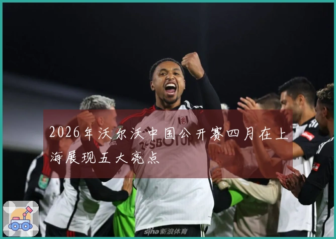 2026年沃尔沃中国公开赛四月在上海展现五大亮点