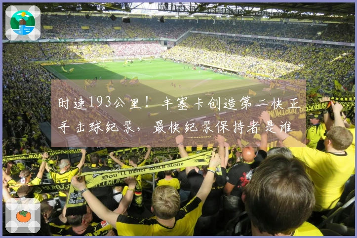 时速193公里！丰塞卡创造第二快正手击球纪录，最快纪录保持者是谁？