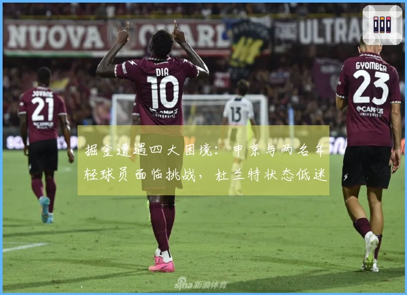 掘金遭遇四大困境：申京与两名年轻球员面临挑战，杜兰特状态低迷！