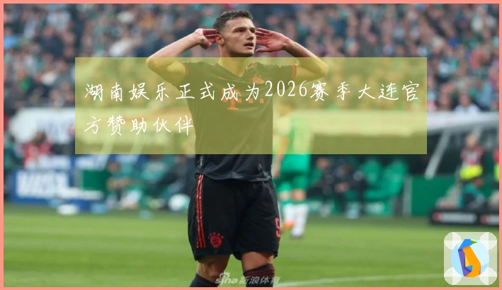 湖南娱乐正式成为2026赛季大连官方赞助伙伴