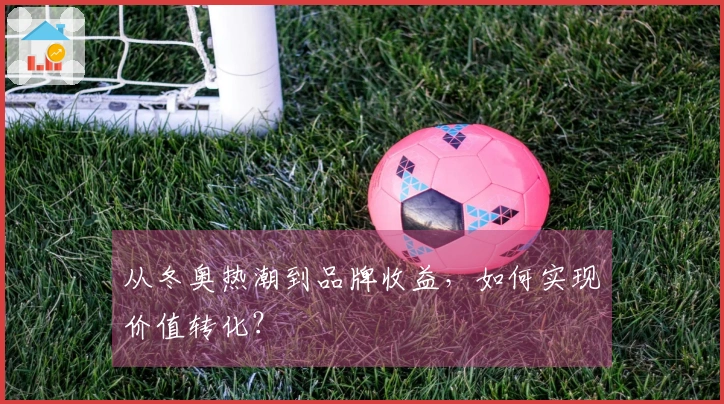 从冬奥热潮到品牌收益，如何实现价值转化？