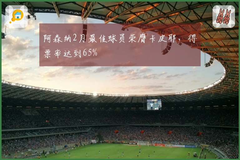 阿森纳2月最佳球员荣膺卡皮耶，得票率达到65%