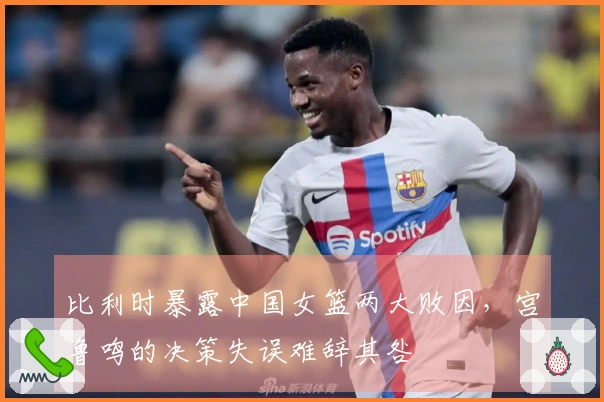 比利时暴露中国女篮两大败因，宫鲁鸣的决策失误难辞其咎